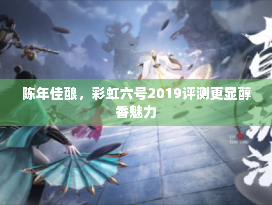 陈年佳酿,彩虹六号2019评测更显醇香魅力 陈年佳酿,彩虹六号2019评测更显醇香魅力
