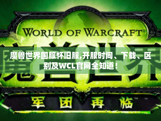 魔兽世界国服怀旧服,开服时间、下载、区别及WCL官网全知道! 魔兽世界国服怀旧服,开服时间、下载、区别及WCL官网全知道!