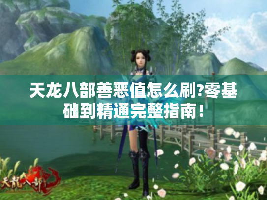 天龙八部善恶值怎么刷?零基础到精通完整指南! 天龙八部善恶值怎么刷?零基础到精通完整指南!