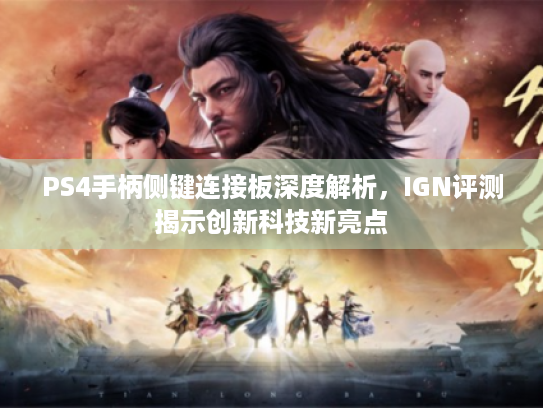 PS4手柄侧键连接板深度解析,IGN评测揭示创新科技新亮点 PS4手柄侧键连接板深度解析,IGN评测揭示创新科技新亮点