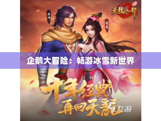 企鹅大冒险:畅游冰雪新世界 企鹅大冒险:畅游冰雪新世界