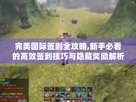 完美国际签到全攻略,新手必看的高效签到技巧与隐藏奖励解析 完美国际签到全攻略,新手必看的高效签到技巧与隐藏奖励解析