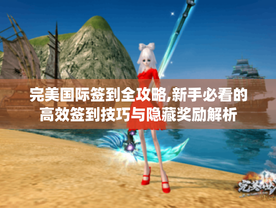 完美国际签到全攻略,新手必看的高效签到技巧与隐藏奖励解析 完美国际签到全攻略,新手必看的高效签到技巧与隐藏奖励解析