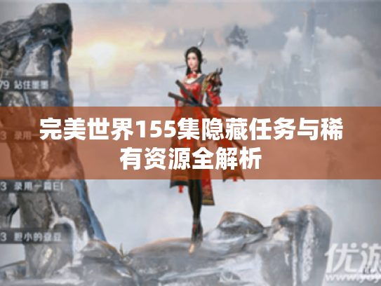 完美世界155集隐藏任务与稀有资源全解析 完美世界155集隐藏任务与稀有资源全解析