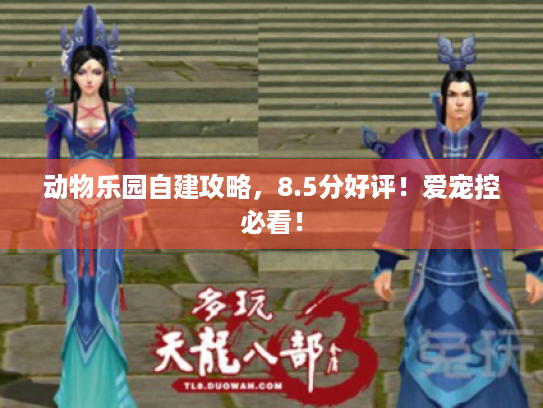 动物乐园自建攻略,8.5分好评!爱宠控必看! 动物乐园自建攻略,8.5分好评!爱宠控必看!