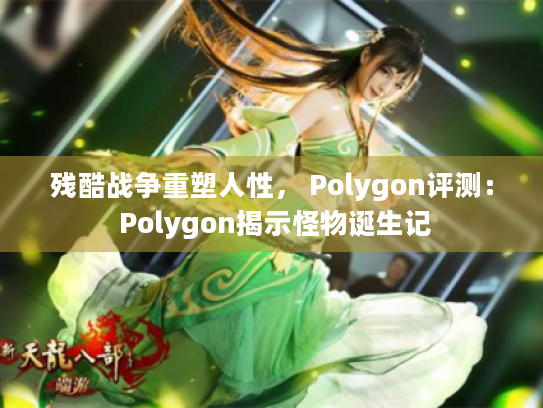 残酷战争重塑人性， Polygon评测： Polygon揭示怪物诞生记