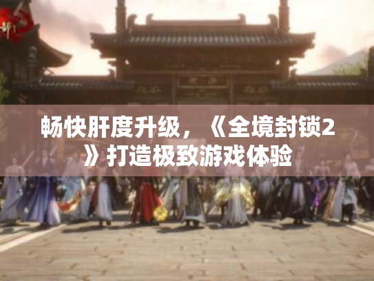 畅快肝度升级，《全境封锁2》打造极致游戏体验