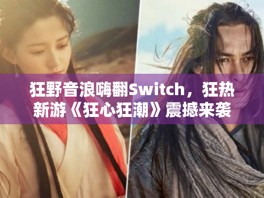 狂野音浪嗨翻Switch,狂热新游《狂心狂潮》震撼来袭 狂野音浪嗨翻Switch,狂热新游《狂心狂潮》震撼来袭