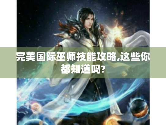完美国际巫师技能攻略,这些你都知道吗?