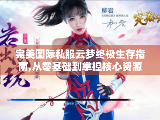 完美国际私服云梦终极生存指南,从零基础到掌控核心资源 完美国际私服云梦终极生存指南,从零基础到掌控核心资源