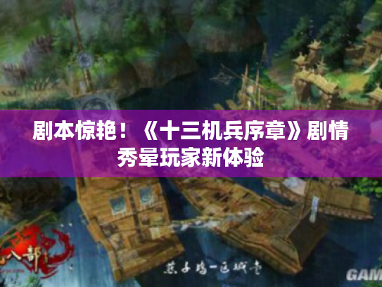 剧本惊艳!《十三机兵序章》剧情秀晕玩家新体验 剧本惊艳!《十三机兵序章》剧情秀晕玩家新体验