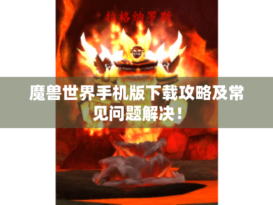 魔兽世界手机版下载攻略及常见问题解决! 魔兽世界手机版下载攻略及常见问题解决!