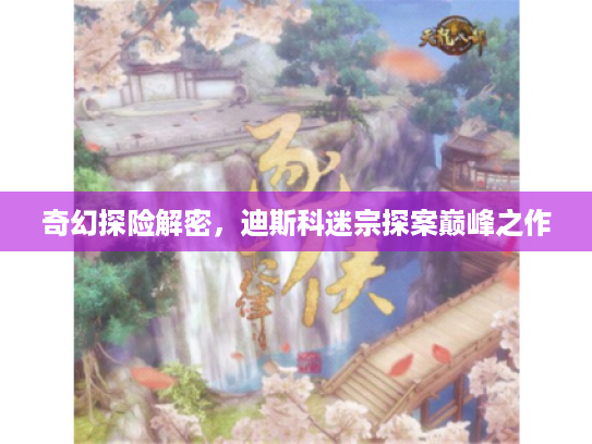 奇幻探险解密,迪斯科迷宗探案巅峰之作 奇幻探险解密,迪斯科迷宗探案巅峰之作