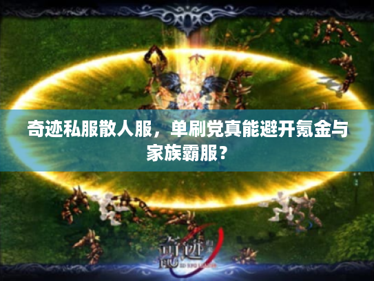 奇迹私服散人服,单刷党真能避开氪金与家族霸服? 奇迹私服散人服,单刷党真能避开氪金与家族霸服?