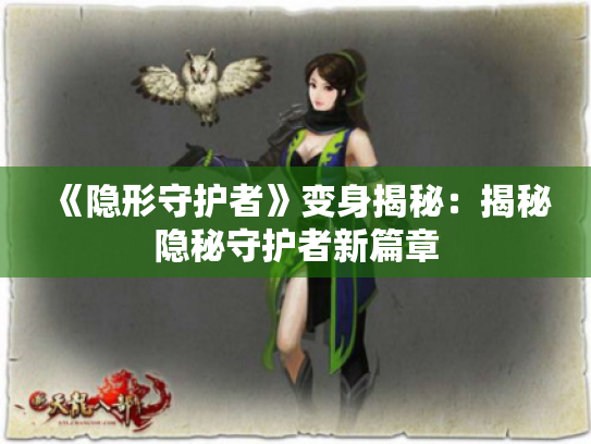 《隐形守护者》变身揭秘:揭秘隐秘守护者新篇章 《隐形守护者》变身揭秘:揭秘隐秘守护者新篇章