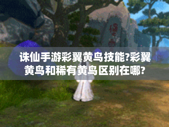 诛仙手游彩翼黄鸟技能?彩翼黄鸟和稀有黄鸟区别在哪? 诛仙手游彩翼黄鸟技能?彩翼黄鸟和稀有黄鸟区别在哪?
