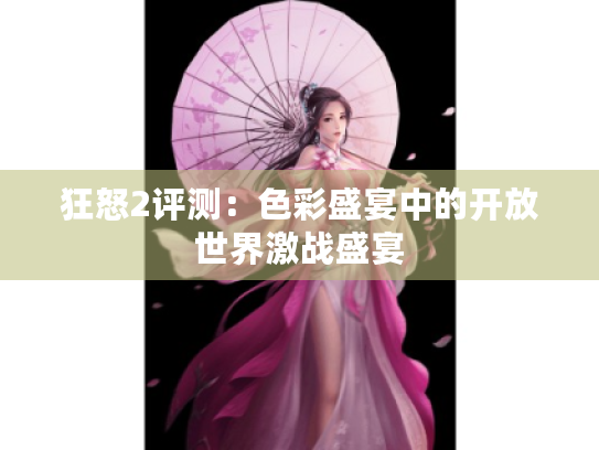 狂怒2评测：色彩盛宴中的开放世界激战盛宴