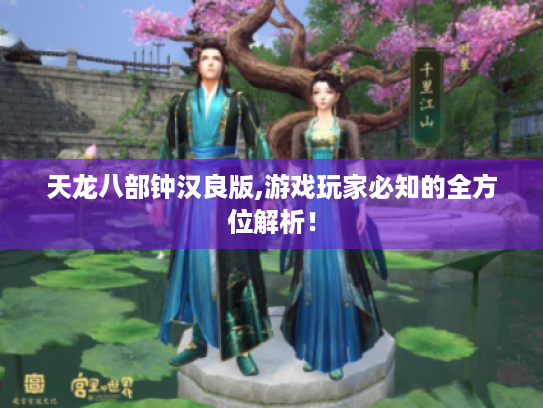 天龙八部钟汉良版,游戏玩家必知的全方位解析! 天龙八部钟汉良版,游戏玩家必知的全方位解析!