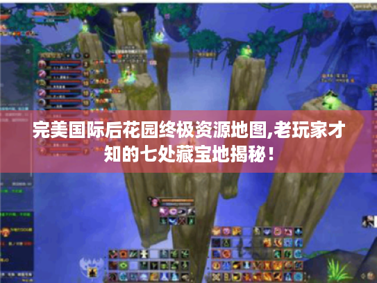 完美国际后花园终极资源地图,老玩家才知的七处藏宝地揭秘! 完美国际后花园终极资源地图,老玩家才知的七处藏宝地揭秘!