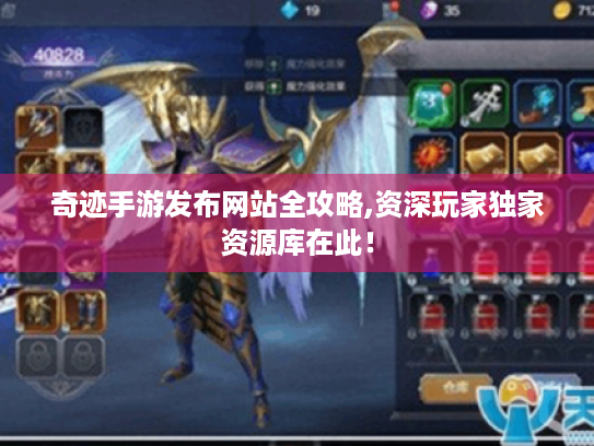 奇迹手游发布网站全攻略,资深玩家独家资源库在此! 奇迹手游发布网站全攻略,资深玩家独家资源库在此!