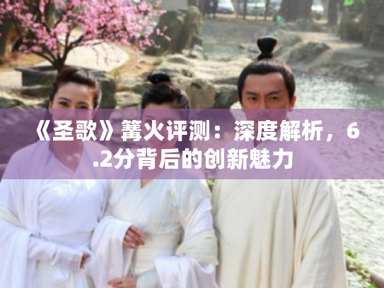 《圣歌》篝火评测:深度解析,6.2分背后的创新魅力 《圣歌》篝火评测:深度解析,6.2分背后的创新魅力