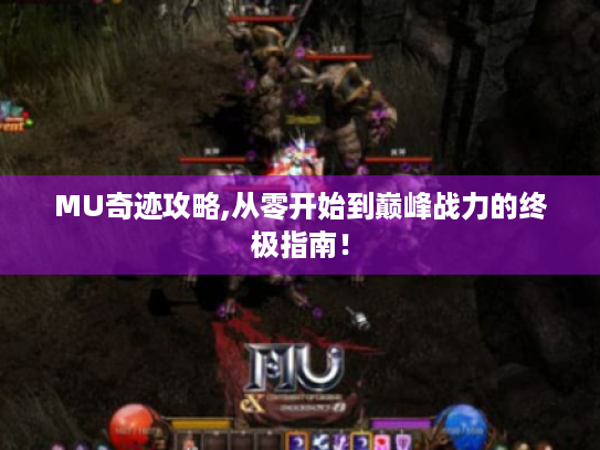 MU奇迹攻略,从零开始到巅峰战力的终极指南！