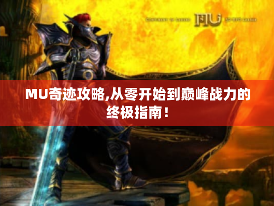 MU奇迹攻略,从零开始到巅峰战力的终极指南！