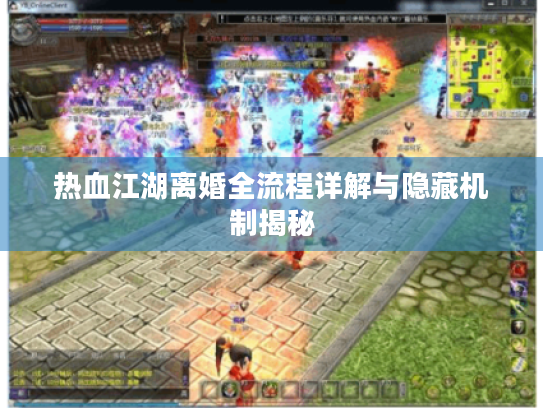 热血江湖离婚全流程详解与隐藏机制揭秘 热血江湖离婚全流程详解与隐藏机制揭秘