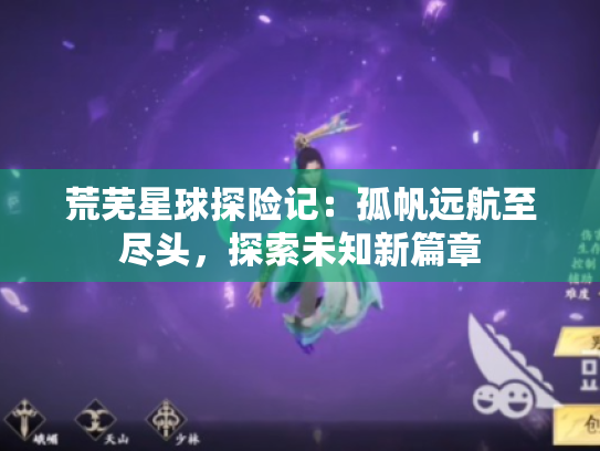 荒芜星球探险记:孤帆远航至尽头,探索未知新篇章 荒芜星球探险记:孤帆远航至尽头,探索未知新篇章