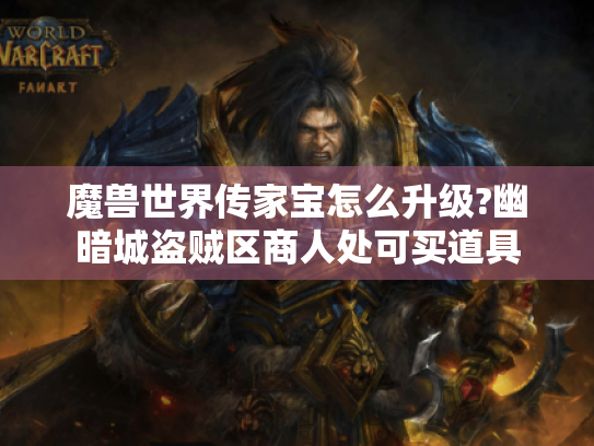 魔兽世界传家宝怎么升级?幽暗城盗贼区商人处可买道具 魔兽世界传家宝怎么升级?幽暗城盗贼区商人处可买道具