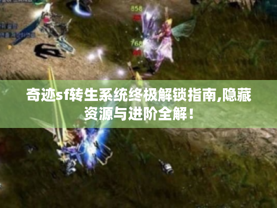 奇迹sf转生系统终极解锁指南,隐藏资源与进阶全解! 奇迹sf转生系统终极解锁指南,隐藏资源与进阶全解!
