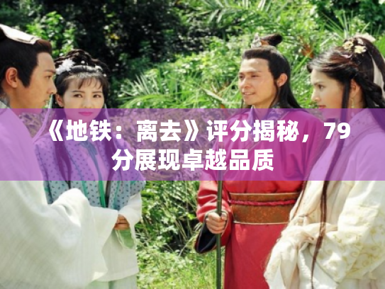 《地铁:离去》评分揭秘,79分展现卓越品质 《地铁:离去》评分揭秘,79分展现卓越品质