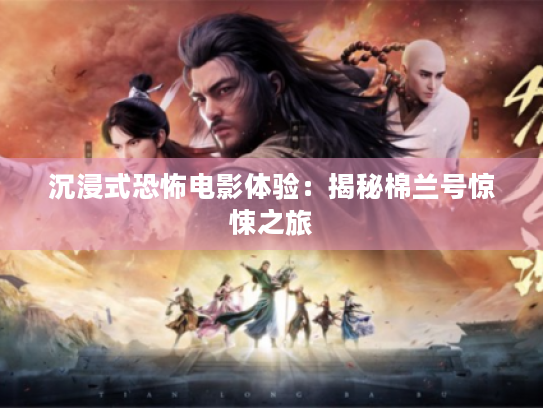 沉浸式恐怖电影体验:揭秘棉兰号惊悚之旅 沉浸式恐怖电影体验:揭秘棉兰号惊悚之旅