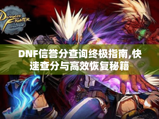 DNF信誉分查询终极指南,快速查分与高效恢复秘籍