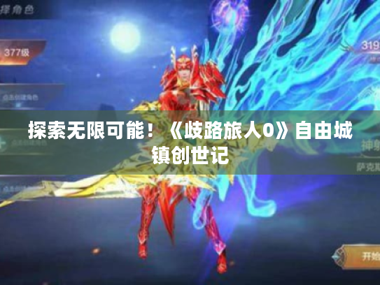 探索无限可能!《歧路旅人0》自由城镇创世记 探索无限可能!《歧路旅人0》自由城镇创世记