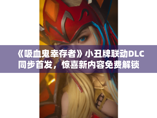 《吸血鬼幸存者》小丑牌联动DLC同步首发,惊喜新内容免费解锁 《吸血鬼幸存者》小丑牌联动DLC同步首发,惊喜新内容免费解锁