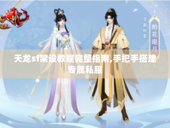 天龙sf架设教程完整指南,手把手搭建专属私服