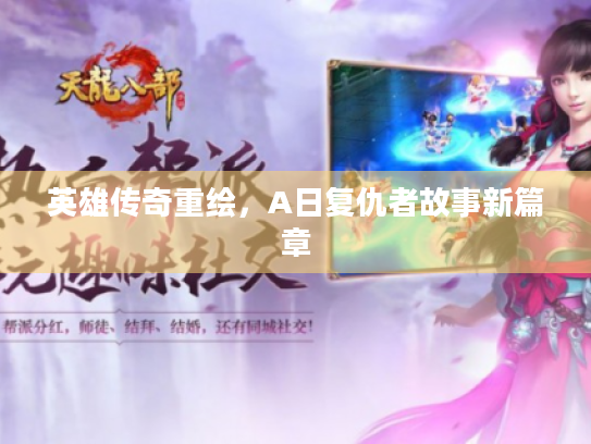 英雄传奇重绘,A日复仇者故事新篇章 英雄传奇重绘,A日复仇者故事新篇章