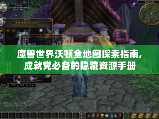 魔兽世界沃顿全地图探索指南,成就党必备的隐藏资源手册 魔兽世界沃顿全地图探索指南,成就党必备的隐藏资源手册