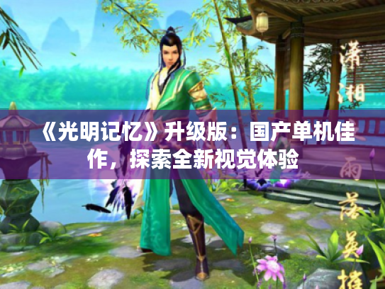 《光明记忆》升级版:国产单机佳作,探索全新视觉体验 《光明记忆》升级版:国产单机佳作,探索全新视觉体验