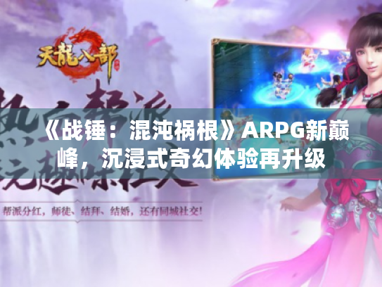 《战锤:混沌祸根》ARPG新巅峰,沉浸式奇幻体验再升级 《战锤:混沌祸根》ARPG新巅峰,沉浸式奇幻体验再升级