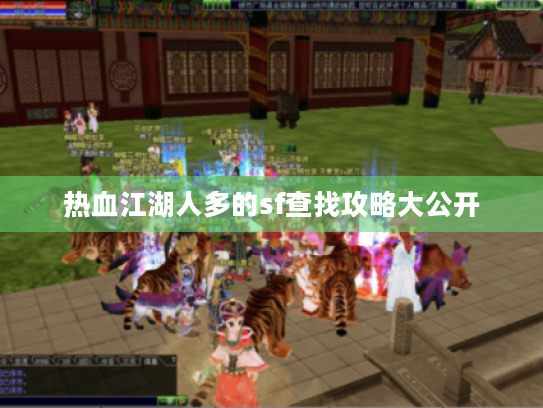 热血江湖人多的sf查找攻略大公开 热血江湖人多的sf查找攻略大公开