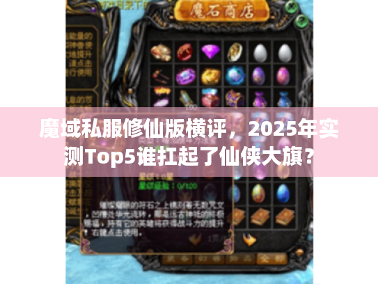 魔域私服修仙版横评,2025年实测Top5谁扛起了仙侠大旗? 魔域私服修仙版横评,2025年实测Top5谁扛起了仙侠大旗?