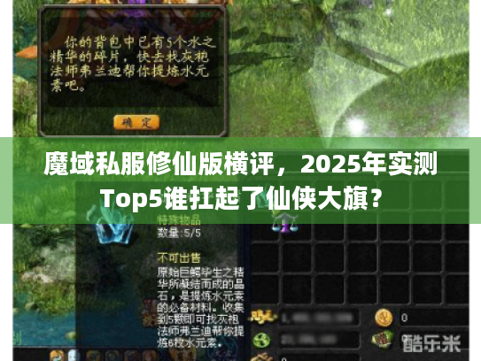 魔域私服修仙版横评,2025年实测Top5谁扛起了仙侠大旗? 魔域私服修仙版横评,2025年实测Top5谁扛起了仙侠大旗?