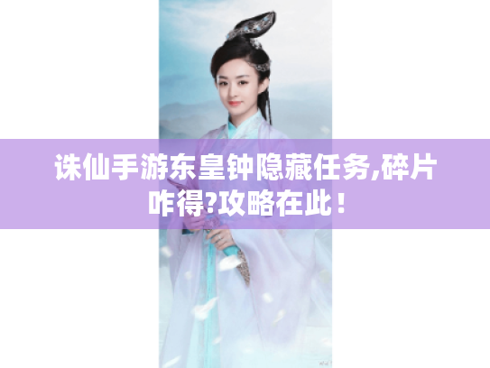 诛仙手游东皇钟隐藏任务,碎片咋得?攻略在此! 诛仙手游东皇钟隐藏任务,碎片咋得?攻略在此!