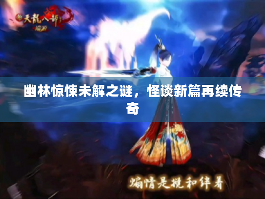 幽林惊悚未解之谜,怪谈新篇再续传奇 幽林惊悚未解之谜,怪谈新篇再续传奇