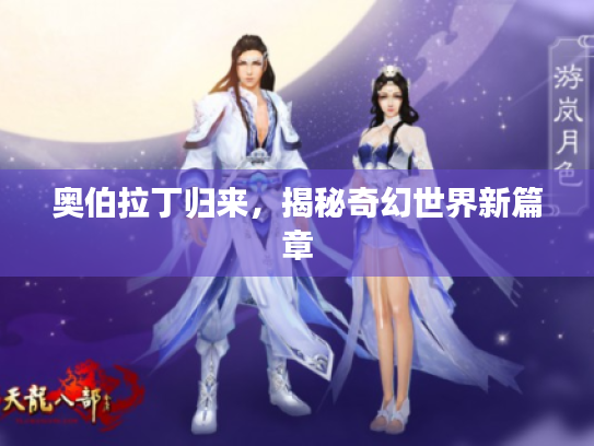 奥伯拉丁归来，揭秘奇幻世界新篇章