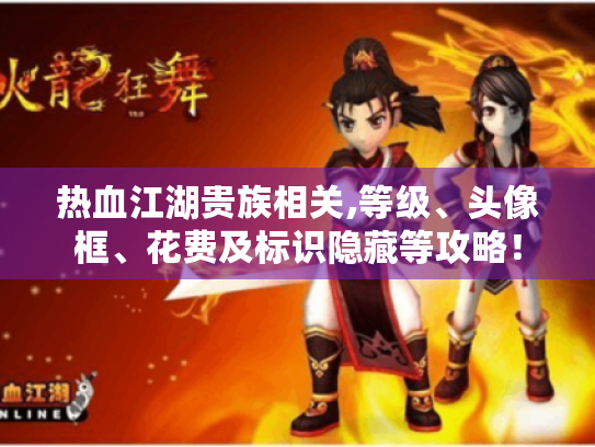 热血江湖贵族相关,等级、头像框、花费及标识隐藏等攻略! 热血江湖贵族相关,等级、头像框、花费及标识隐藏等攻略!