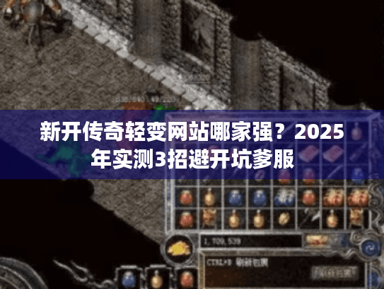 新开传奇轻变网站哪家强?2025年实测3招避开坑爹服 新开传奇轻变网站哪家强?2025年实测3招避开坑爹服