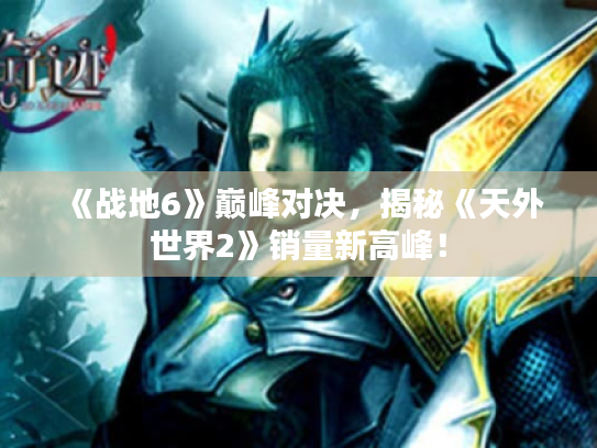 《战地6》巅峰对决，揭秘《天外世界2》销量新高峰！